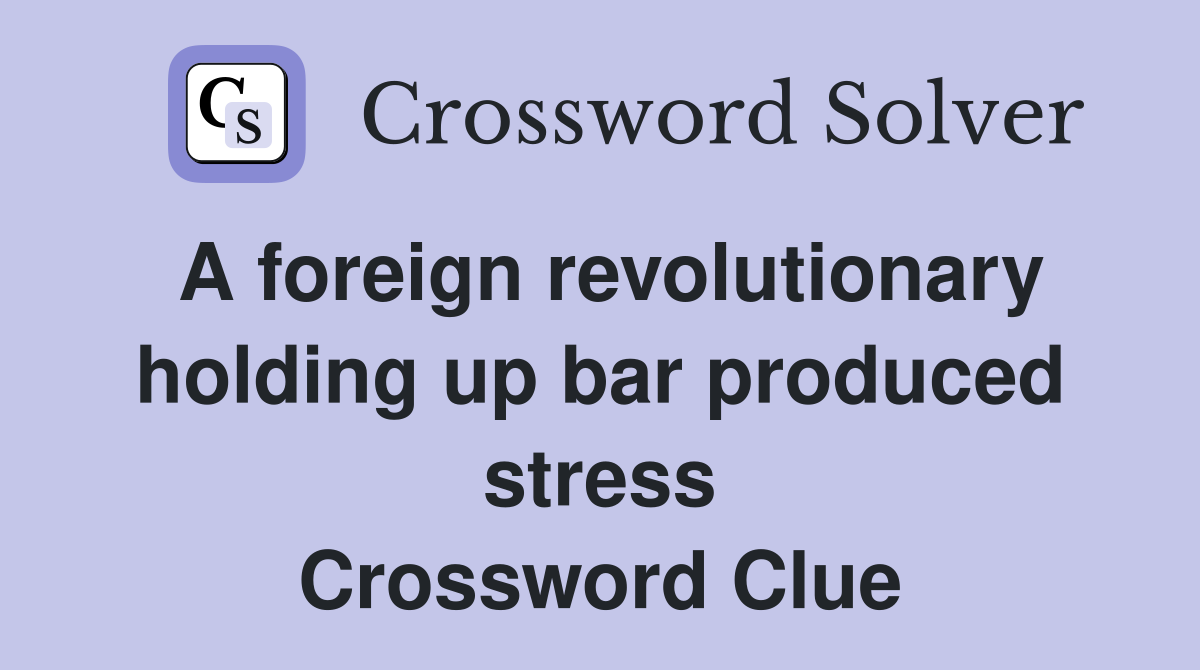 A foreign revolutionary holding up bar produced stress Crossword Clue