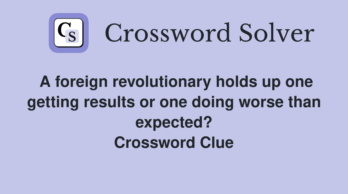 A foreign revolutionary holds up one getting results or one doing worse than expected? Crossword Clue