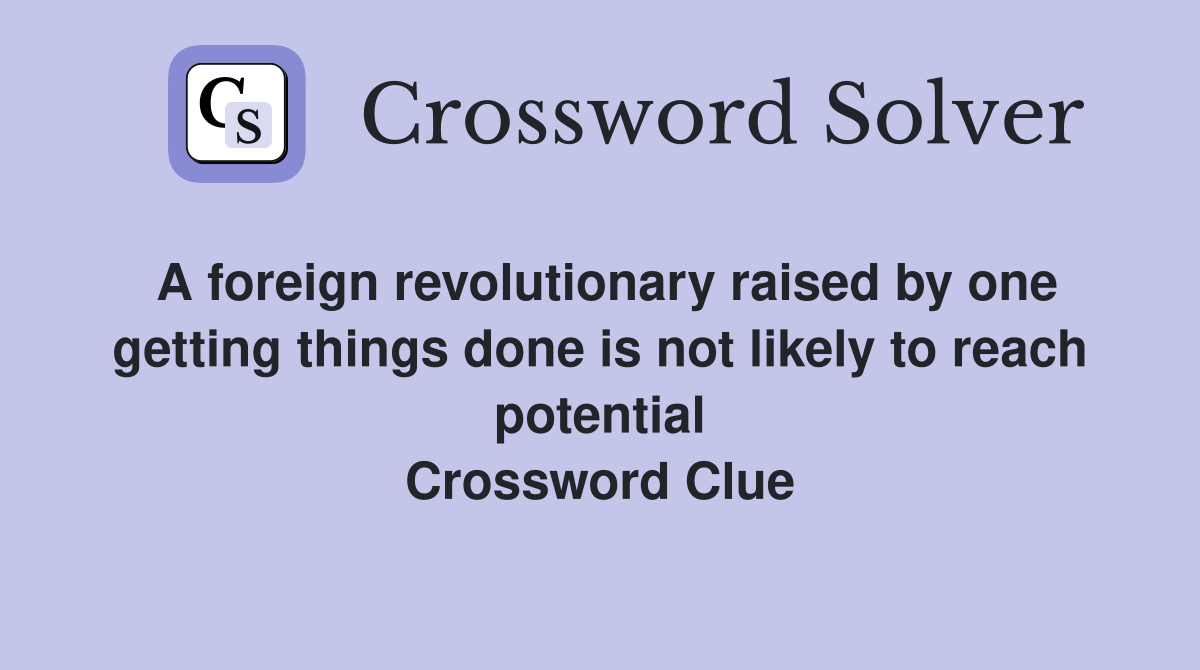A foreign revolutionary raised by one getting things done is not likely to reach potential Crossword Clue
