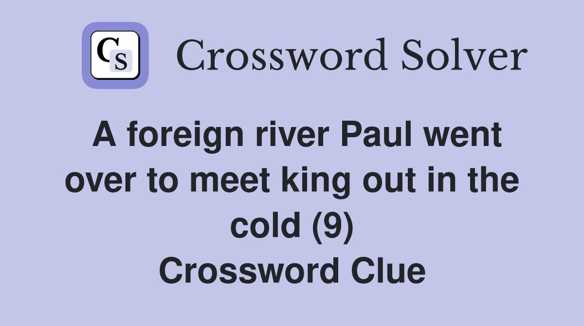 A foreign river Paul went over to meet king out in the cold (9) Crossword Clue