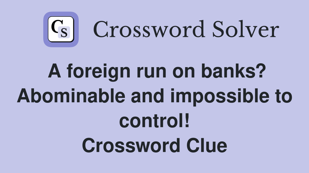 A foreign run on banks? Abominable and impossible to control! Crossword Clue