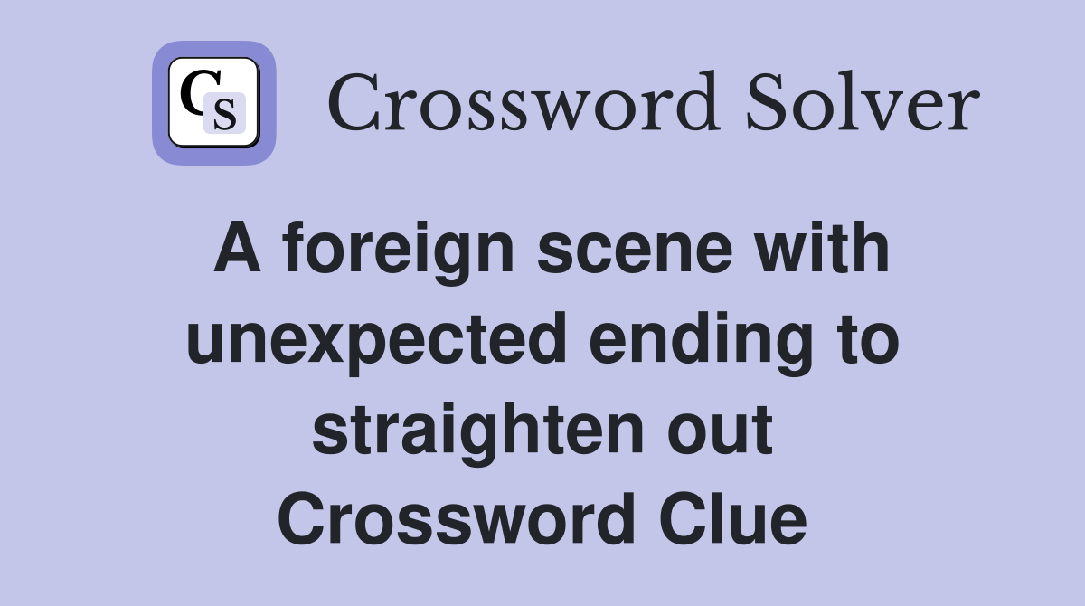 A foreign scene with unexpected ending to straighten out Crossword Clue