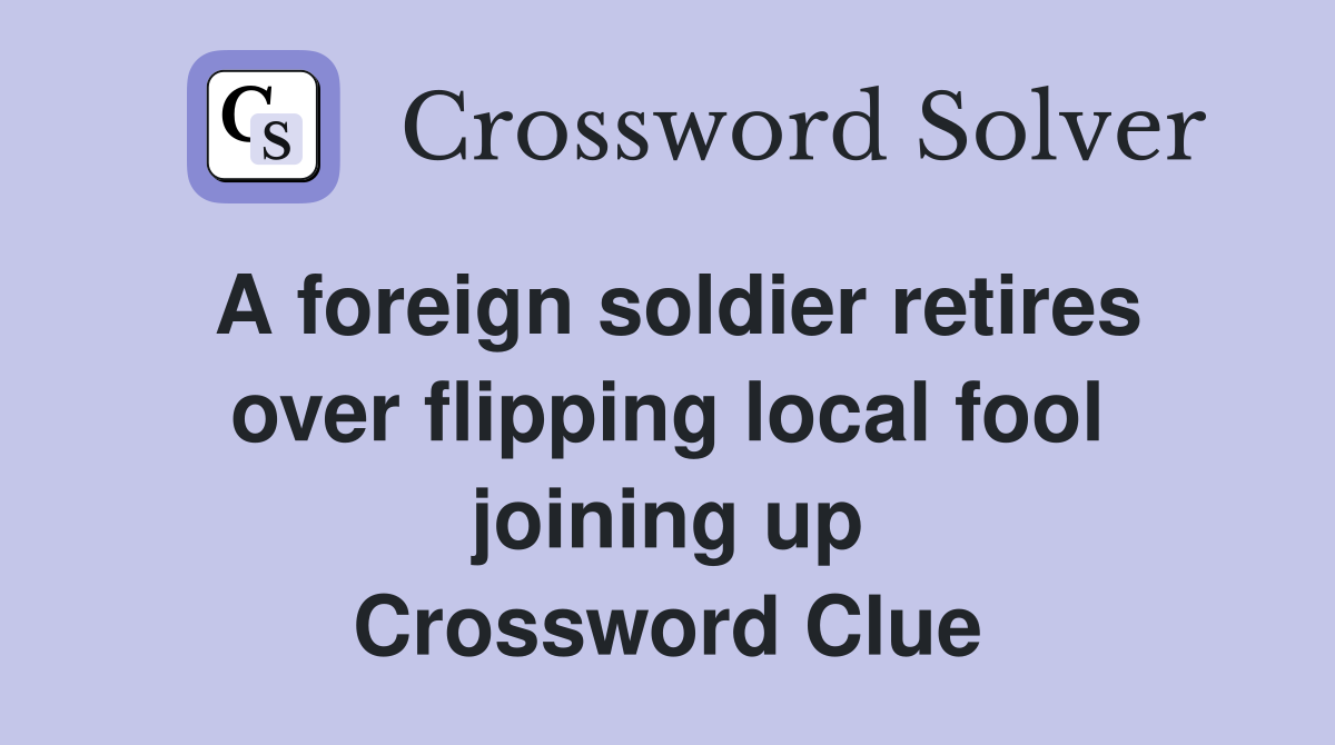 A foreign soldier retires over flipping local fool joining up Crossword Clue