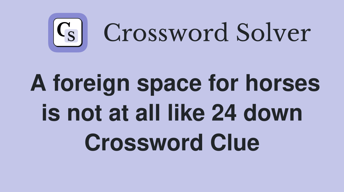 A foreign space for horses is not at all like 24 down Crossword Clue