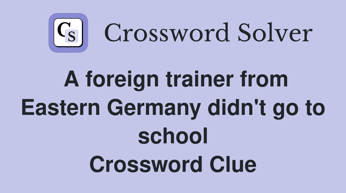A foreign trainer from Eastern Germany didn't go to school Crossword Clue