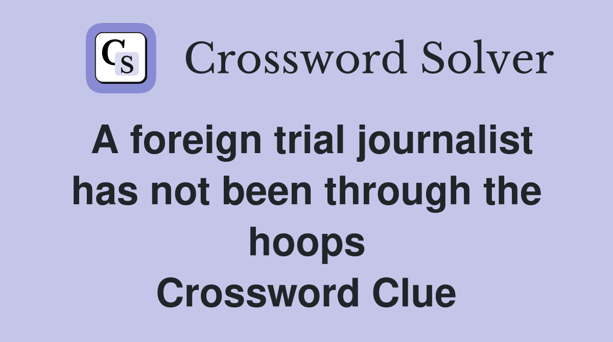 A foreign trial journalist has not been through the hoops Crossword Clue