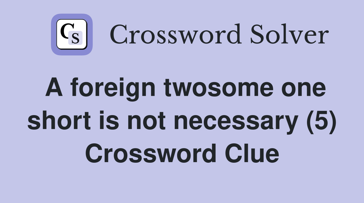 A foreign twosome one short is not necessary (5) Crossword Clue