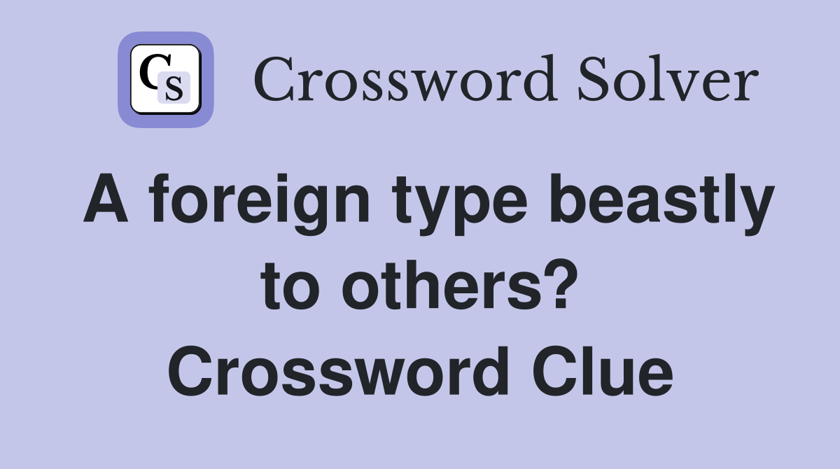 A foreign type beastly to others? Crossword Clue