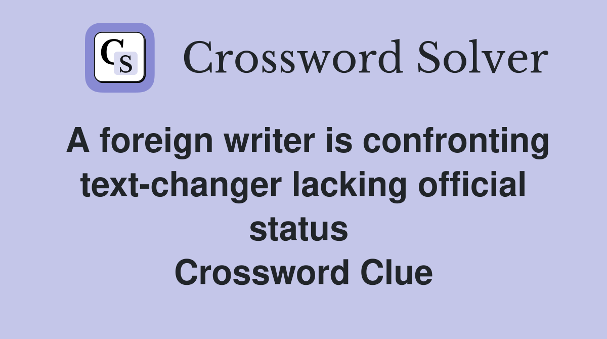 A foreign writer is confronting text-changer lacking official status  Crossword Clue