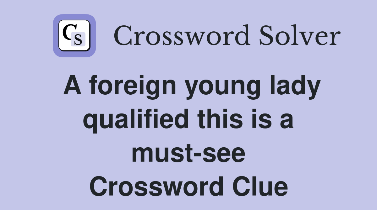 A foreign young lady qualified this is a must-see Crossword Clue