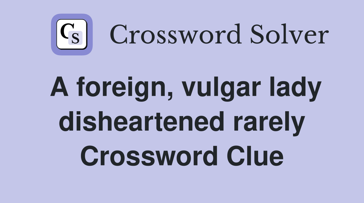 A foreign, vulgar lady disheartened rarely Crossword Clue