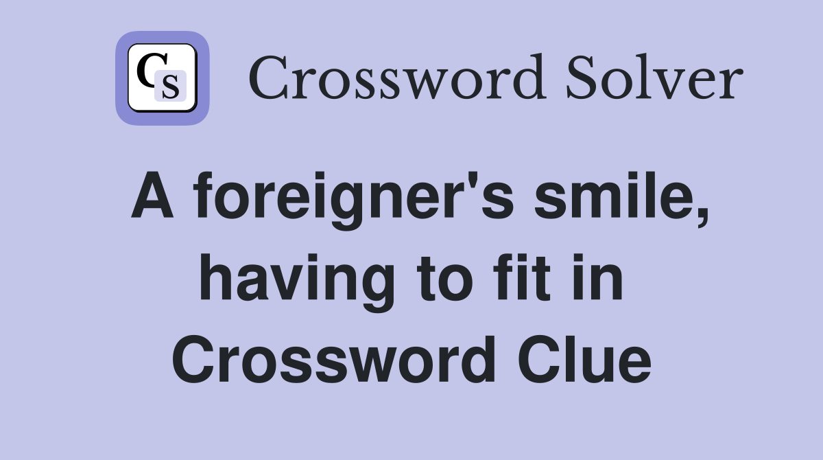 A foreigner's smile, having to fit in Crossword Clue