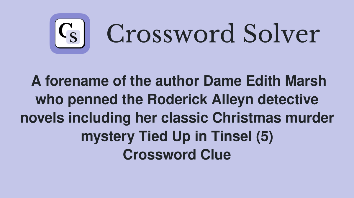 A forename of the author Dame Edith Marsh who penned the Roderick Alleyn detective novels including her classic Christmas murder mystery Tied Up in Tinsel (5) Crossword Clue