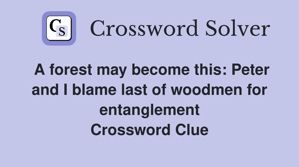 A forest may become this: Peter and I blame last of woodmen for entanglement Crossword Clue