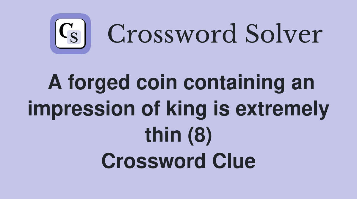 A forged coin containing an impression of king is extremely thin (8) Crossword Clue