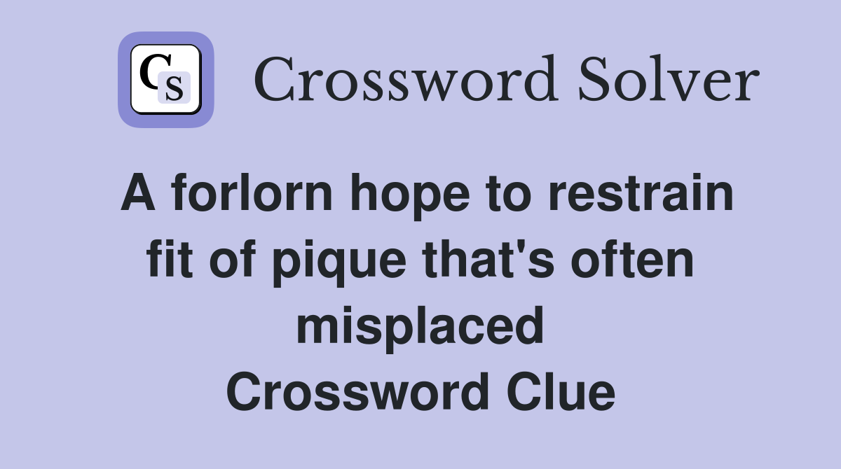A forlorn hope to restrain fit of pique that's often misplaced Crossword Clue