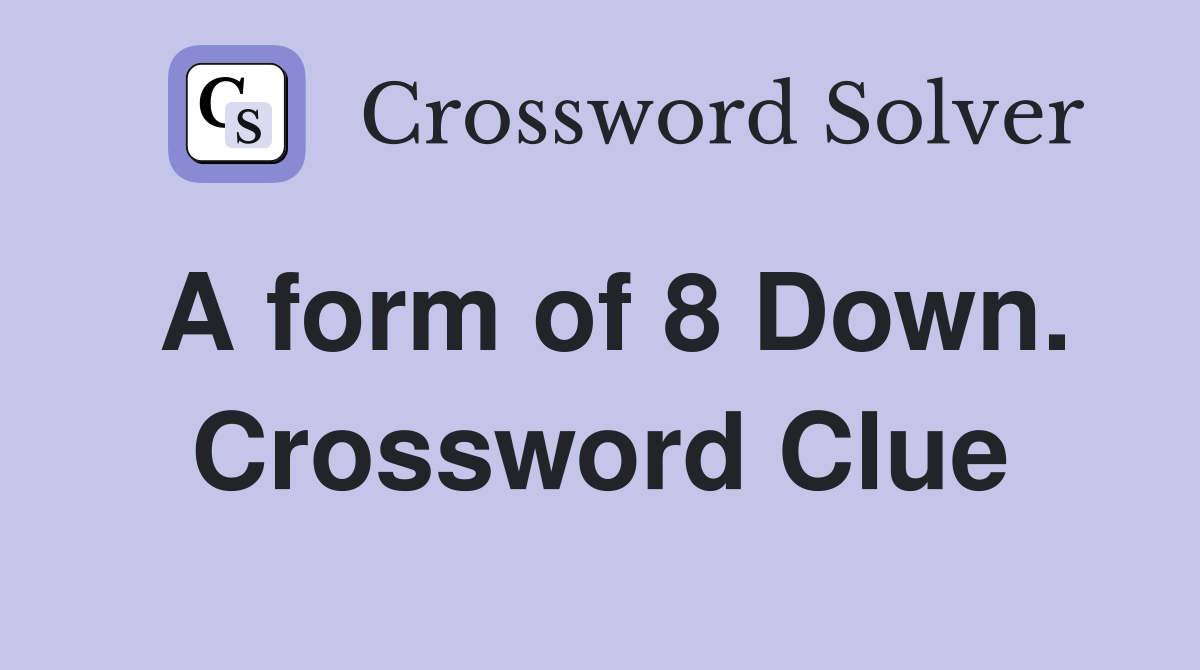 A form of 8 Down. Crossword Clue