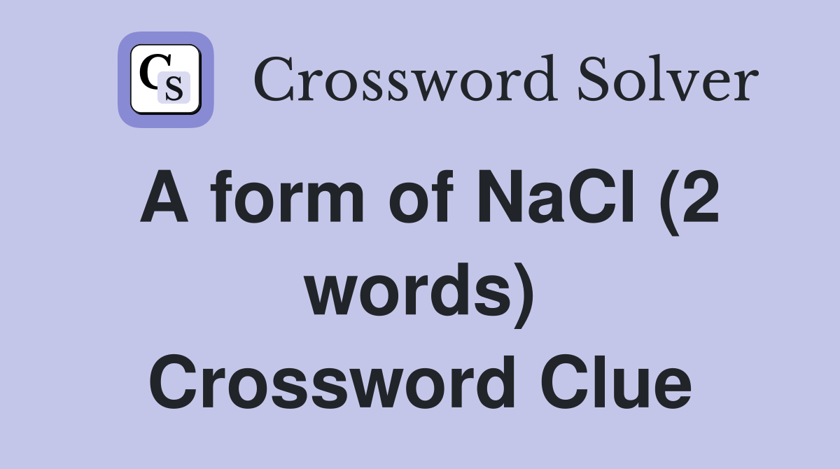 A form of NaCl (2 words) Crossword Clue