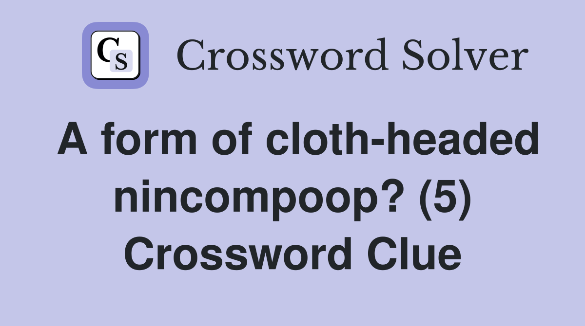 A form of cloth-headed nincompoop? (5) Crossword Clue