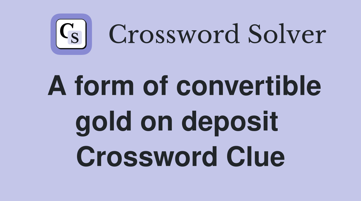 A form of convertible gold on deposit  Crossword Clue