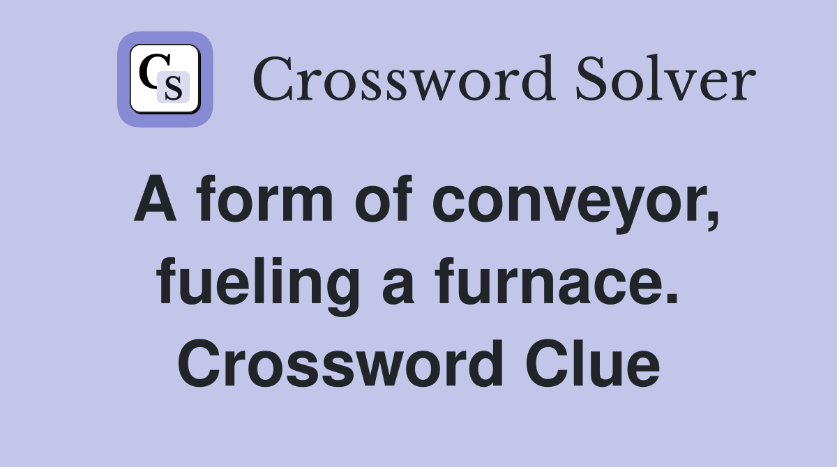 A form of conveyor, fueling a furnace. Crossword Clue