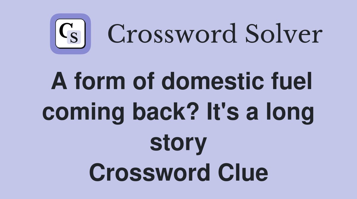 A form of domestic fuel coming back? It's a long story Crossword Clue