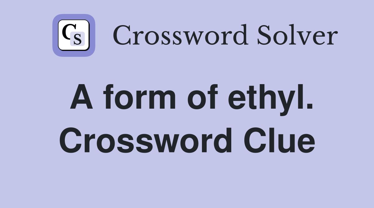 A form of ethyl. Crossword Clue