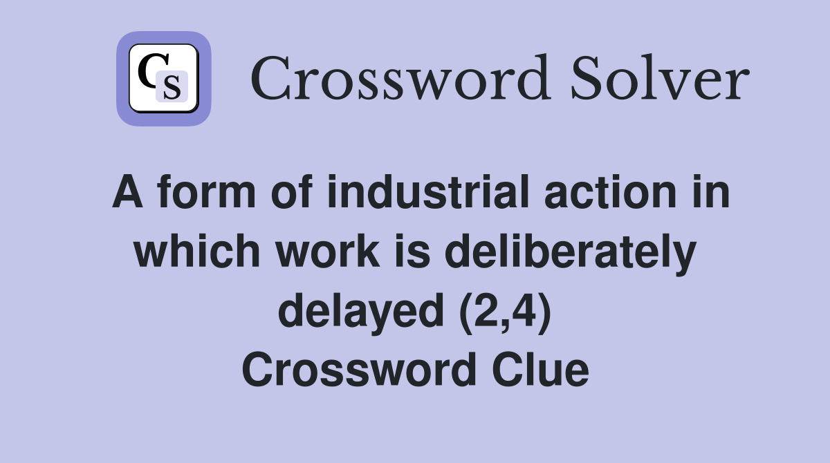 A form of industrial action in which work is deliberately delayed (2,4) Crossword Clue