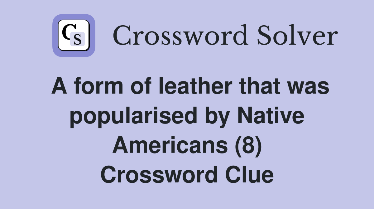 A form of leather that was popularised by Native Americans (8) Crossword Clue