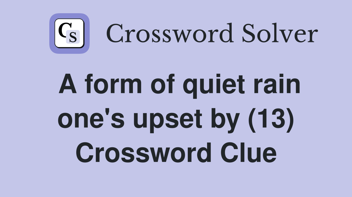 A form of quiet rain one's upset by (13) Crossword Clue