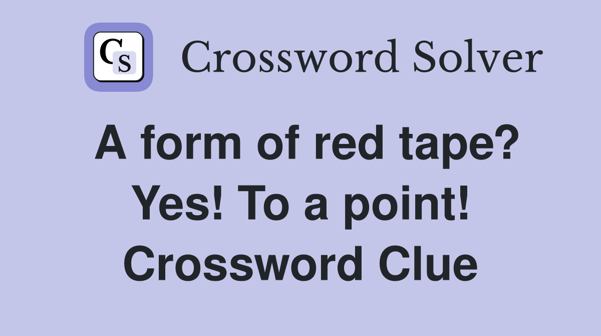 A form of red tape? Yes! To a point! Crossword Clue