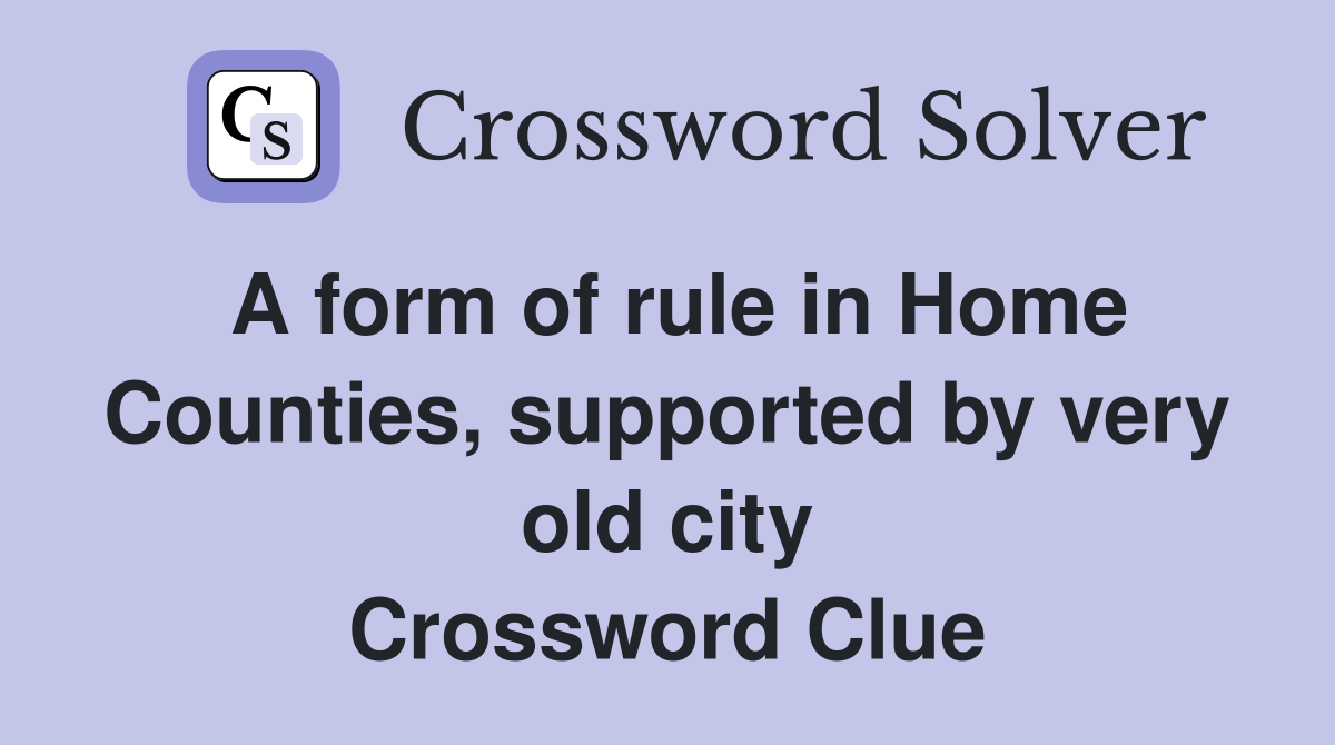 A form of rule in Home Counties, supported by very old city Crossword Clue