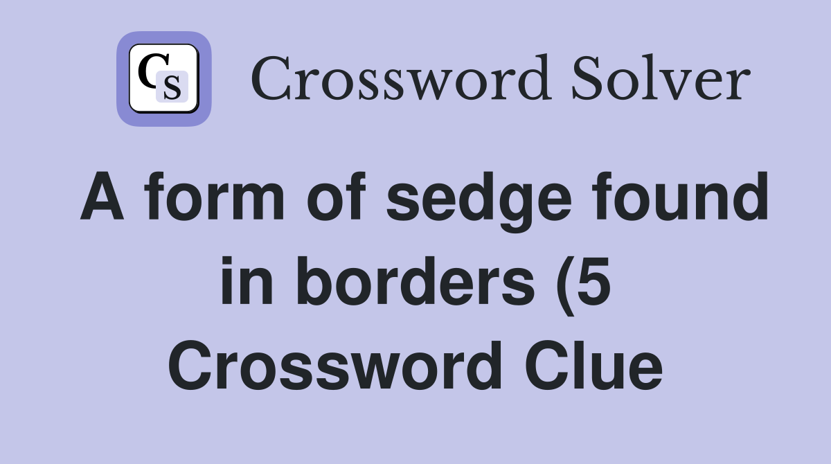 A form of sedge found in borders (5) Crossword Clue Answers A form of sedge found in borders (5) Crossword Clue Answers