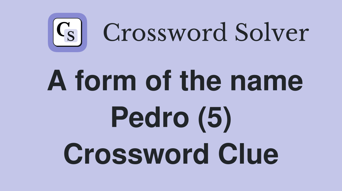 A form of the name Pedro (5) Crossword Clue
