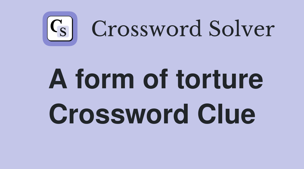A form of torture Crossword Clue
