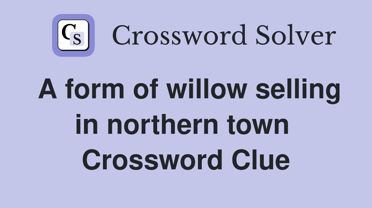 A form of willow selling in northern town  Crossword Clue