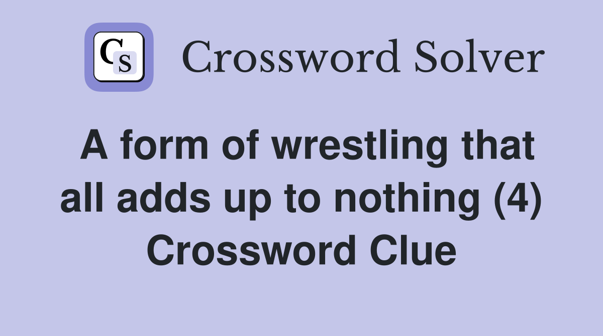 A form of wrestling that all adds up to nothing (4) Crossword Clue