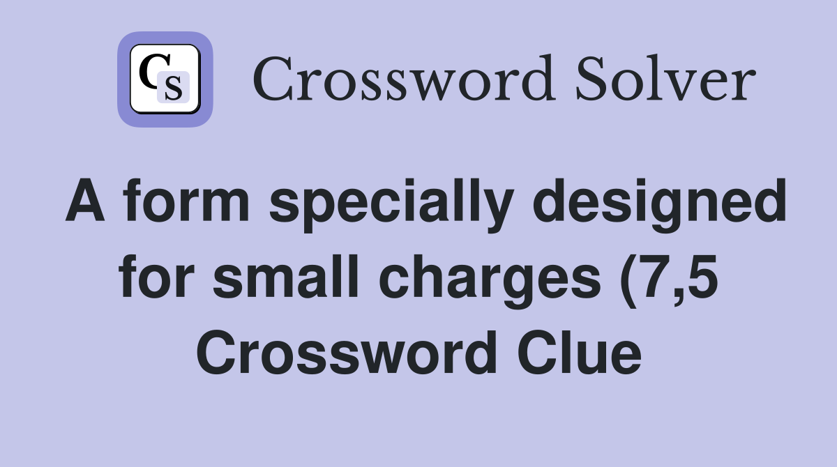 A form specially designed for small charges (7 5) Crossword Clue A form specially designed for small charges (7 5) Crossword Clue