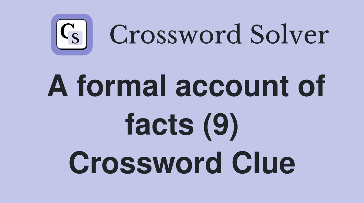 A formal account of facts (9) Crossword Clue