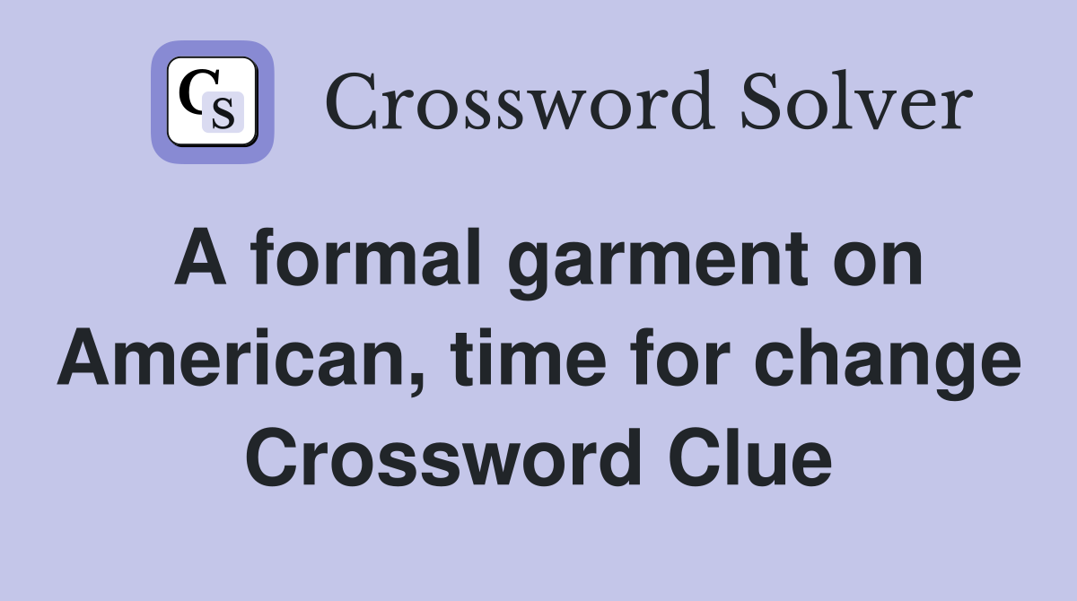 A formal garment on American, time for change Crossword Clue