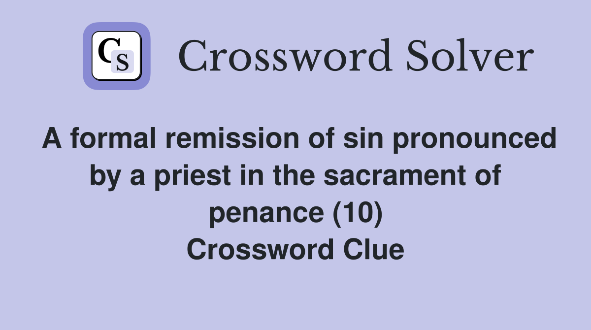 A formal remission of sin pronounced by a priest in the sacrament of penance (10) Crossword Clue