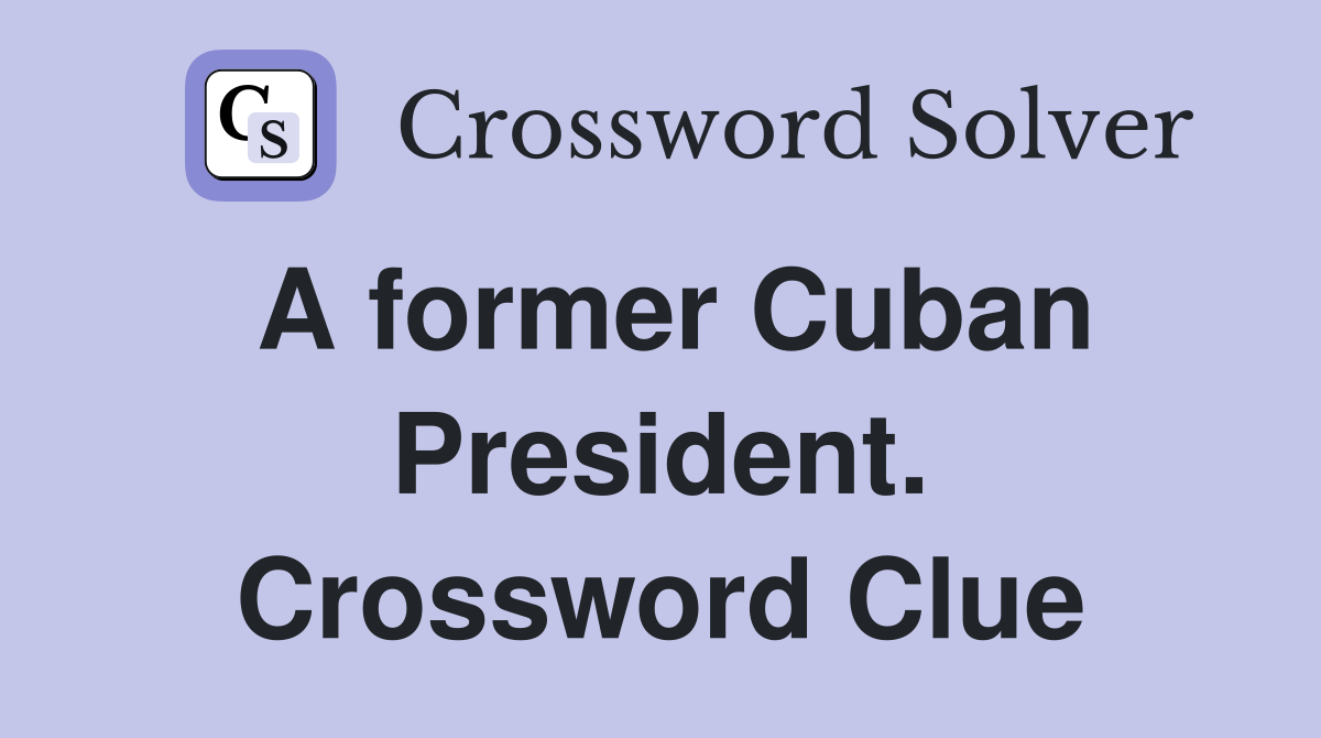 A former Cuban President. Crossword Clue