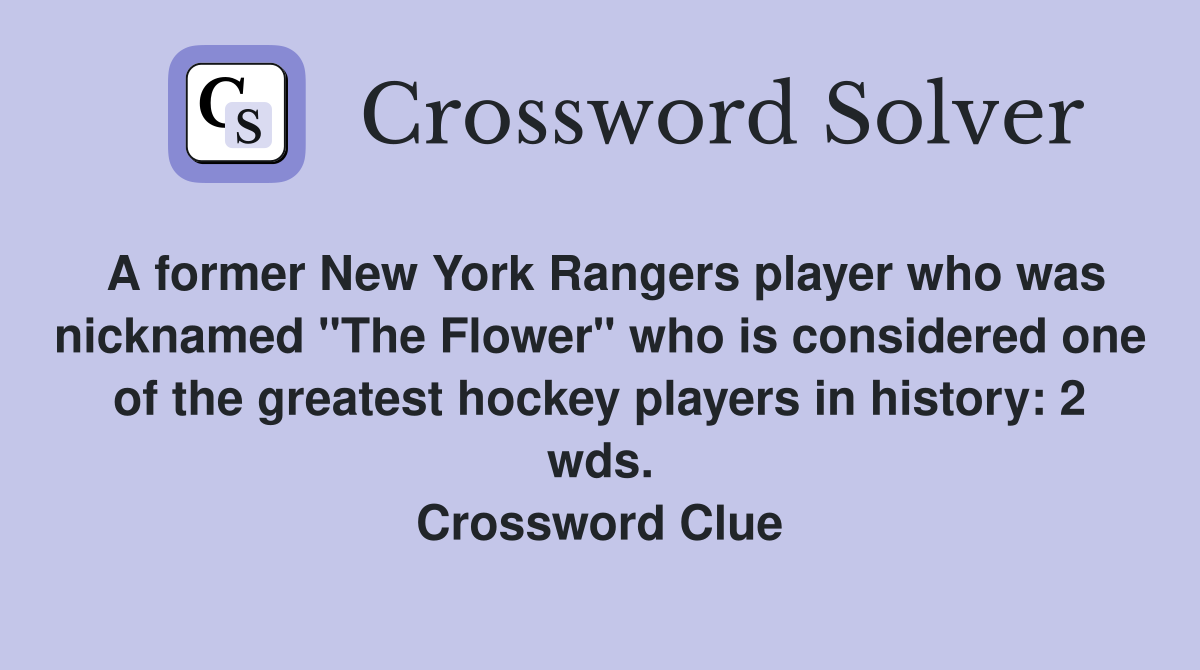 A former New York Rangers player who was nicknamed "The Flower" who is considered one of the greatest hockey players in history: 2 wds. Crossword Clue