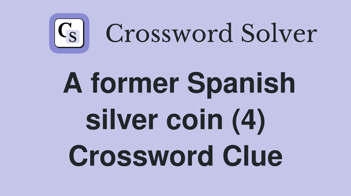 A former Spanish silver coin (4) Crossword Clue