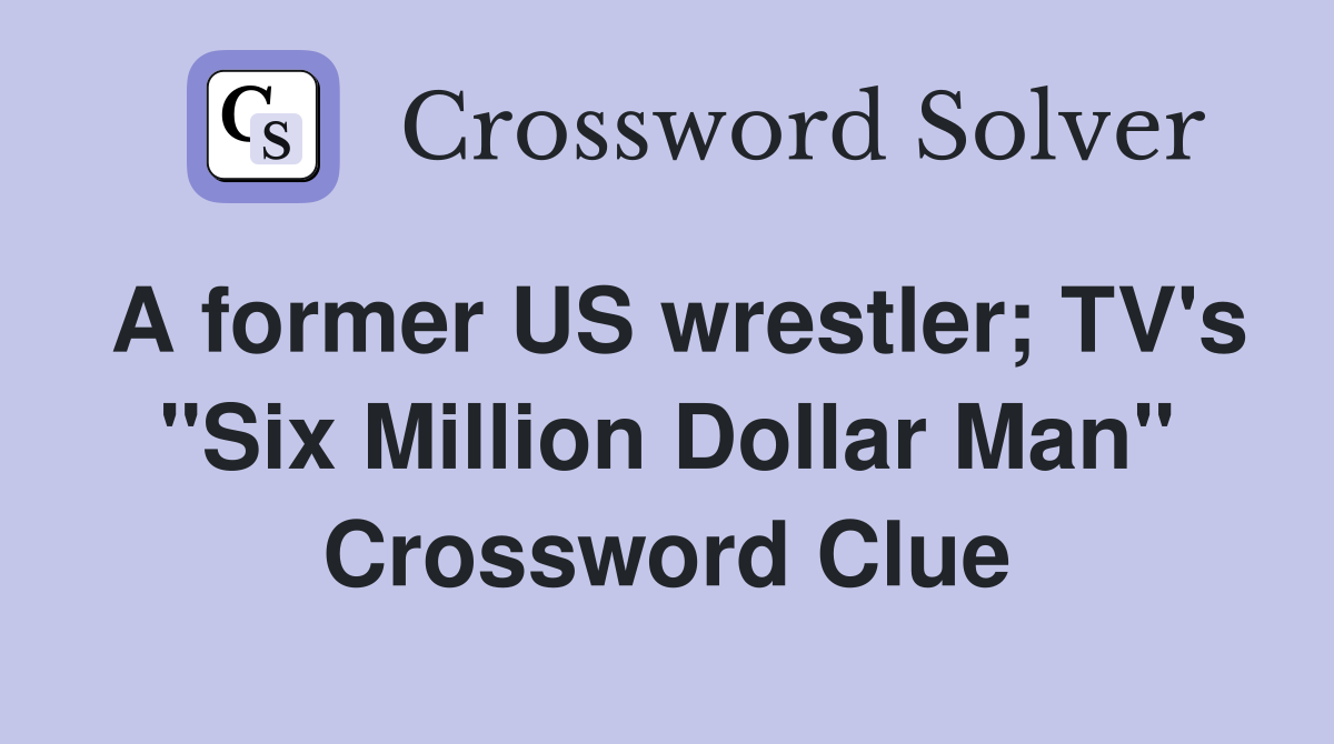 A former US wrestler; TV's "Six Million Dollar Man" Crossword Clue