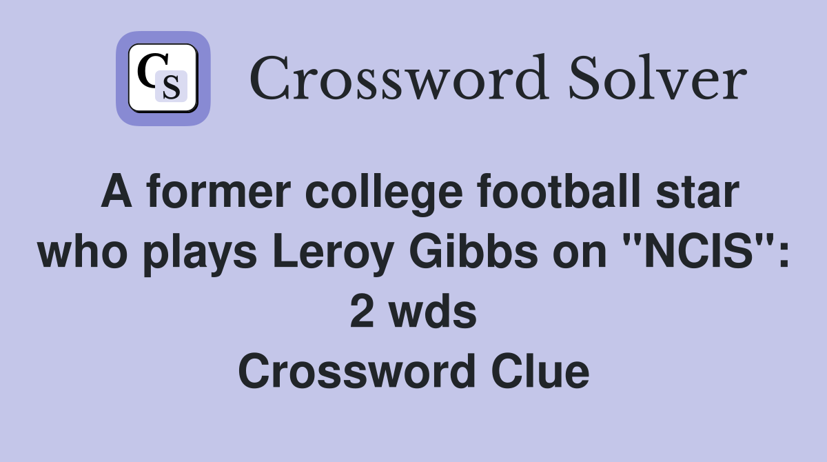 A former college football star who plays Leroy Gibbs on "NCIS": 2 wds Crossword Clue
