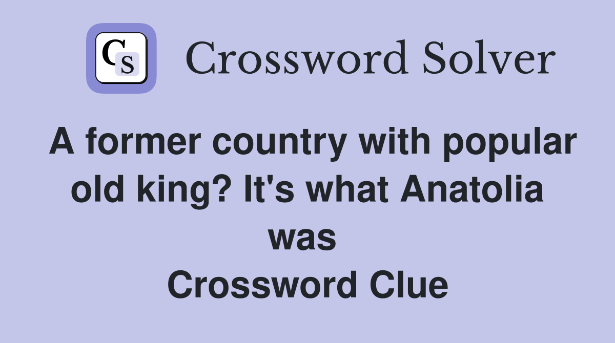 A former country with popular old king? It's what Anatolia was  Crossword Clue