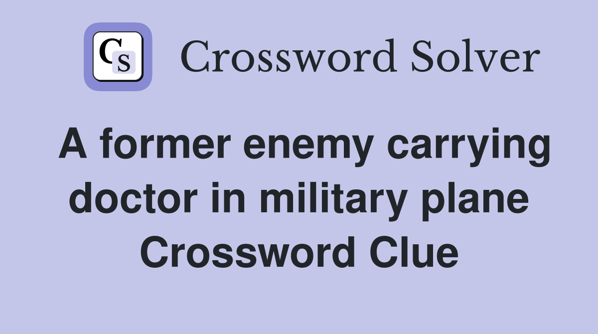 A former enemy carrying doctor in military plane Crossword Clue