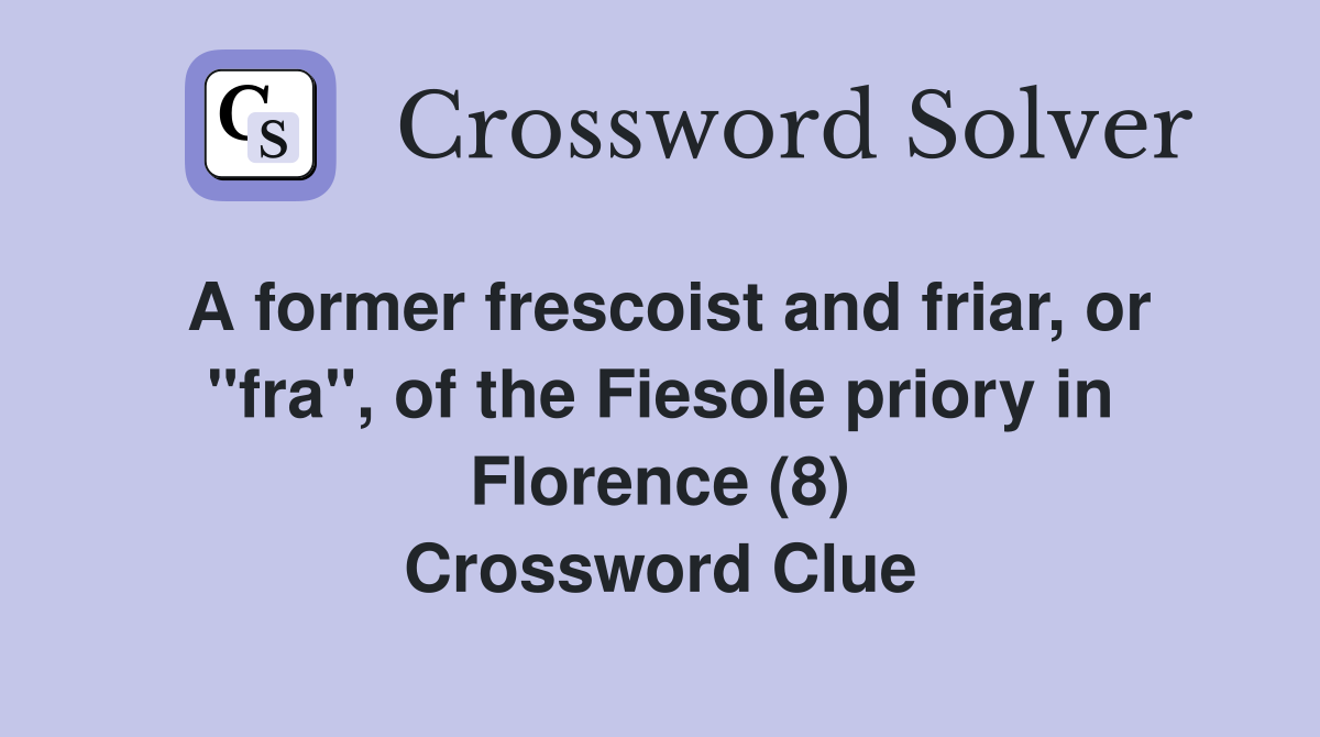A former frescoist and friar, or "fra", of the Fiesole priory in Florence (8) Crossword Clue