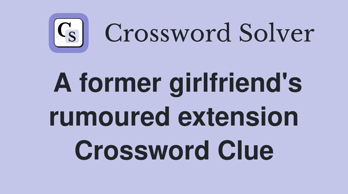 A former girlfriend's rumoured extension Crossword Clue